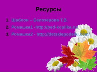 Ресурсы Шаблон – Белозерова Т.В. Ромашка1 -http://ped-kopilka.ru/ Ромашка2 -