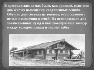 В крестьянских домах было, как правило, одно или два жилых помещения, соедине