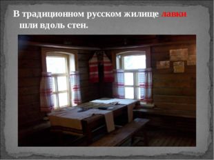 В традиционном русском жилище лавки шли вдоль стен. 