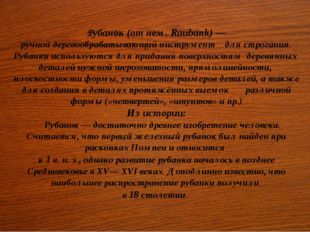 Рубанок (от нем. Raubank) — ручной деревообрабатывающий инструмент для строга
