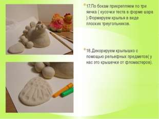17.По бокам прикрепляем по три яичка ( кусочки теста в форме шара ).Формируем 17.По бокам прикрепляем по три яичка ( кусочки теста в форме шара ).Формируем