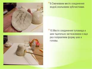 9.Смачиваем место соединения водой,скалываем зубочистками. 10.Место соединени 9.Смачиваем место соединения водой,скалываем зубочистками. 10.Место соединени