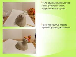 11.Из двух маленьких кусочков теста треугольной формы формируем клюв курочки. 11.Из двух маленьких кусочков теста треугольной формы формируем клюв курочки.