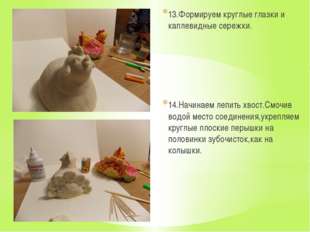 13.Формируем круглые глазки и каплевидные сережки. 14.Начинаем лепить хвост.С 13.Формируем круглые глазки и каплевидные сережки. 14.Начинаем лепить хвост.С